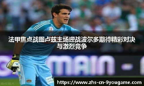 法甲焦点战图卢兹主场迎战波尔多期待精彩对决与激烈竞争